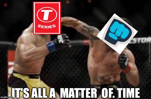 T series versus pewdiepie | IT'S ALL A  MATTER  OF. TIME | image tagged in youtube,battle,fight | made w/ Imgflip meme maker