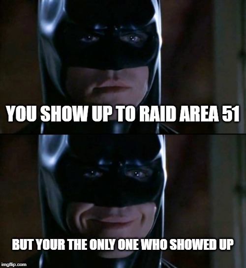 Batman Smiles | YOU SHOW UP TO RAID AREA 51; BUT YOUR THE ONLY ONE WHO SHOWED UP | image tagged in memes,batman smiles | made w/ Imgflip meme maker