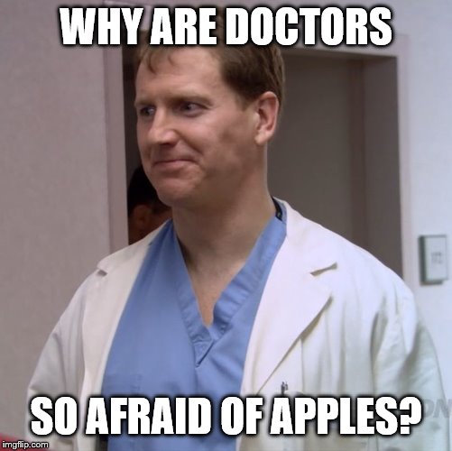 Clueless Doctor | WHY ARE DOCTORS; SO AFRAID OF APPLES? | image tagged in clueless doctor | made w/ Imgflip meme maker