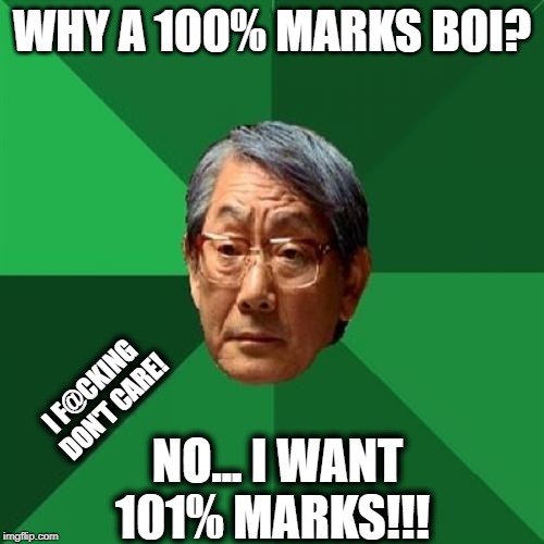 High Expectations Asian Father | WHY A 100% MARKS BOI? I F@CKING 
DON'T CARE! NO... I WANT 101% MARKS!!! | image tagged in memes,high expectations asian father | made w/ Imgflip meme maker