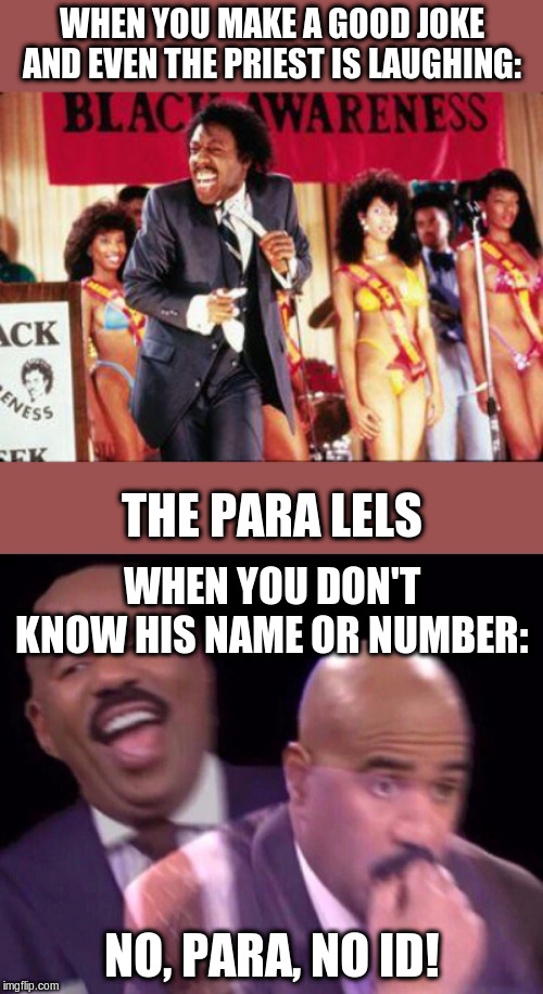 WHEN YOU MAKE A GOOD JOKE AND EVEN THE PRIEST IS LAUGHING:; THE PARA LELS; WHEN YOU DON'T KNOW HIS NAME OR NUMBER:; NO, PARA, NO ID! | image tagged in coming to america reverend brown,steve harvey laughing serious | made w/ Imgflip meme maker