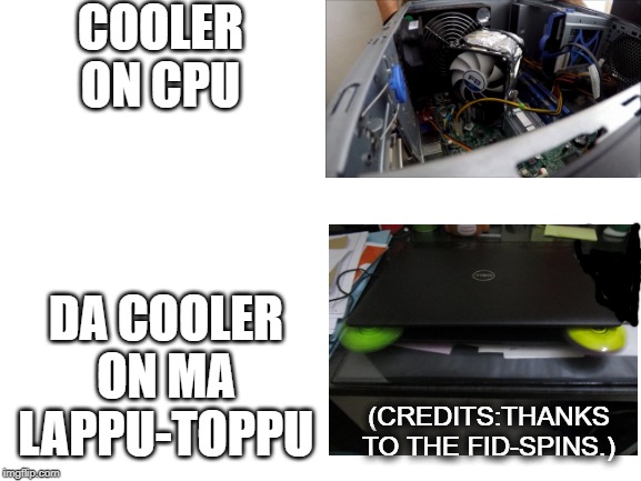 Blank White Template | COOLER ON CPU; DA COOLER ON MA LAPPU-TOPPU; (CREDITS:THANKS TO THE FID-SPINS.) | image tagged in blank white template | made w/ Imgflip meme maker