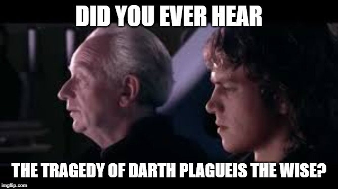 have you heard of the tradegy of darth plagueis the wise? | DID YOU EVER HEAR THE TRAGEDY OF DARTH PLAGUEIS THE WISE? | image tagged in have you heard of the tradegy of darth plagueis the wise | made w/ Imgflip meme maker