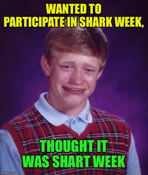 So close! | WANTED TO PARTICIPATE IN SHARK WEEK, THOUGHT IT WAS SHART WEEK | image tagged in bad luck brian cry,shark week,shart | made w/ Imgflip meme maker