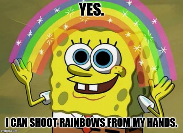 Imagination Spongebob Meme | YES. I CAN SHOOT RAINBOWS FROM MY HANDS. | image tagged in memes,imagination spongebob | made w/ Imgflip meme maker