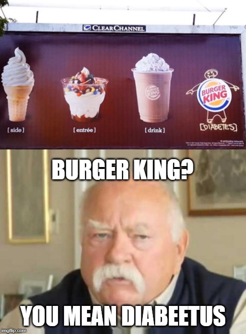 As told by a real billboard... | BURGER KING? YOU MEAN DIABEETUS | image tagged in wilford brimley,signs/billboards,diabeetus | made w/ Imgflip meme maker