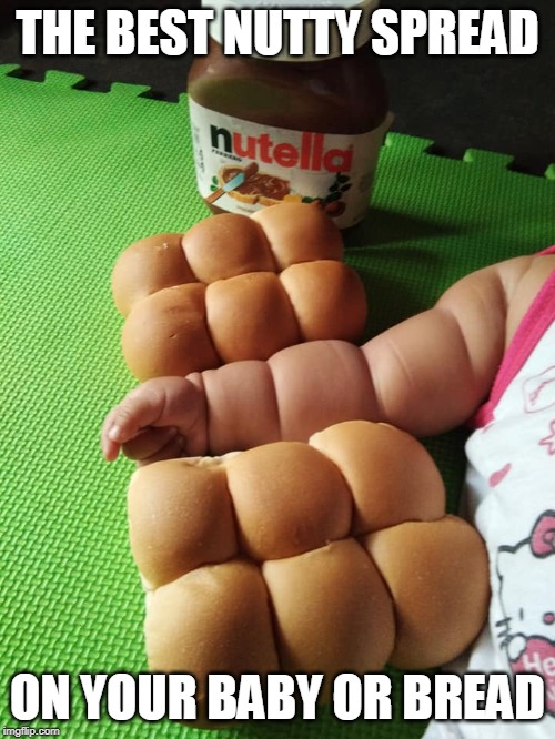 New Nutella Slogan | THE BEST NUTTY SPREAD; ON YOUR BABY OR BREAD | image tagged in nutella,baby,babies,bread,food,memes | made w/ Imgflip meme maker
