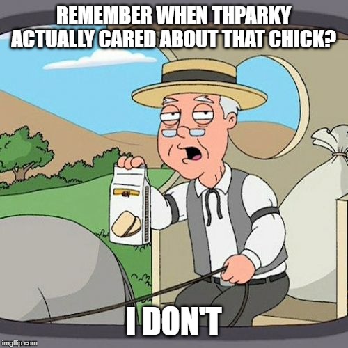 Pepperidge Farm Remembers Meme | REMEMBER WHEN THPARKY ACTUALLY CARED ABOUT THAT CHICK? I DON'T | image tagged in memes,pepperidge farm remembers | made w/ Imgflip meme maker