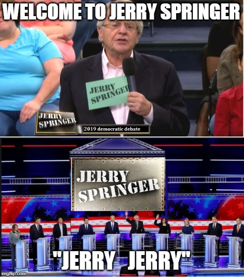 DEMOCRAT DEBATE | WELCOME TO JERRY SPRINGER; "JERRY   JERRY" | image tagged in jerry springer,democrat debate,democrats | made w/ Imgflip meme maker