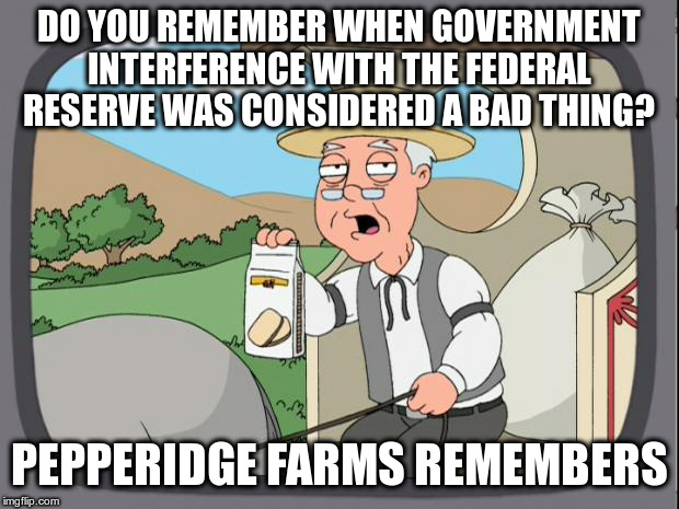 Presidents want low interest rates for a booming economy in election years, but that can be bad in the long term | DO YOU REMEMBER WHEN GOVERNMENT INTERFERENCE WITH THE FEDERAL RESERVE WAS CONSIDERED A BAD THING? PEPPERIDGE FARMS REMEMBERS | image tagged in pepridge farms,humor,trump,federal reserve | made w/ Imgflip meme maker