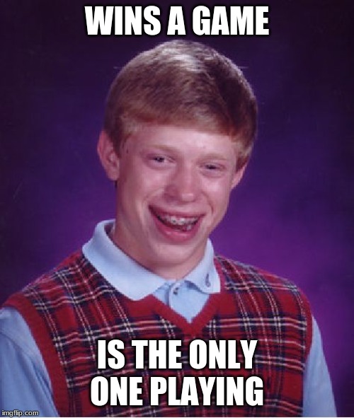 Bad Player Brian | WINS A GAME; IS THE ONLY ONE PLAYING | image tagged in memes,bad luck brian | made w/ Imgflip meme maker