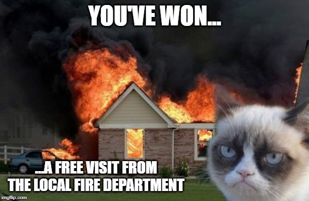 Burn Kitty Meme | YOU'VE WON... ...A FREE VISIT FROM THE LOCAL FIRE DEPARTMENT | image tagged in memes,burn kitty,grumpy cat | made w/ Imgflip meme maker