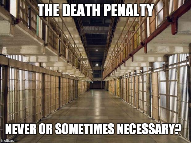 I'm personally against it.  I feel that every person has a chance to change so long as they are alive. | THE DEATH PENALTY; NEVER OR SOMETIMES NECESSARY? | image tagged in prison,death penalty | made w/ Imgflip meme maker