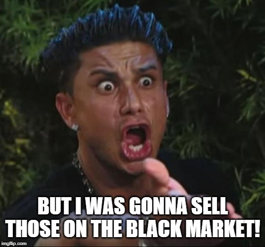 DJ Pauly D Meme | BUT I WAS GONNA SELL THOSE ON THE BLACK MARKET! | image tagged in memes,dj pauly d | made w/ Imgflip meme maker