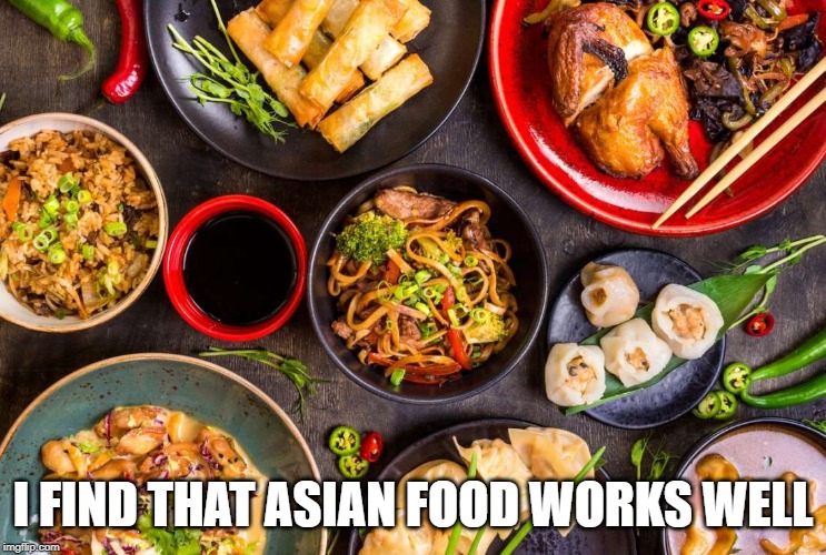 chinese food | I FIND THAT ASIAN FOOD WORKS WELL | image tagged in chinese food | made w/ Imgflip meme maker