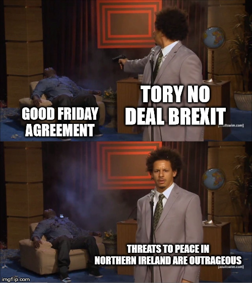 Who Killed Hannibal | TORY NO DEAL BREXIT; GOOD FRIDAY AGREEMENT; THREATS TO PEACE IN NORTHERN IRELAND ARE OUTRAGEOUS | image tagged in memes,who killed hannibal | made w/ Imgflip meme maker