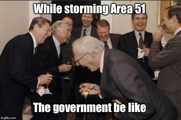 Laughing Men In Suits Meme | While storming Area 51; The government be like | image tagged in memes,laughing men in suits | made w/ Imgflip meme maker