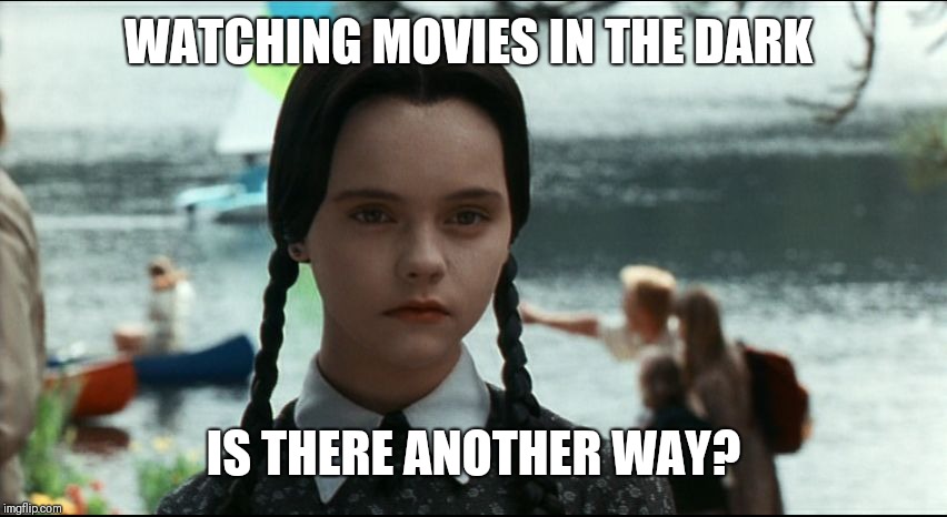 Wednesday Addams | WATCHING MOVIES IN THE DARK IS THERE ANOTHER WAY? | image tagged in wednesday addams | made w/ Imgflip meme maker
