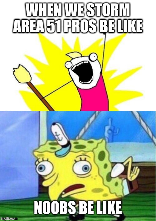 WHEN WE STORM AREA 51 PROS BE LIKE; NOOBS BE LIKE | image tagged in memes,x all the y,mocking spongebob | made w/ Imgflip meme maker