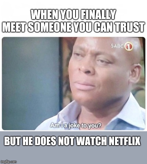 Am I a joke to you | WHEN YOU FINALLY MEET SOMEONE YOU CAN TRUST; BUT HE DOES NOT WATCH NETFLIX | image tagged in am i a joke to you | made w/ Imgflip meme maker
