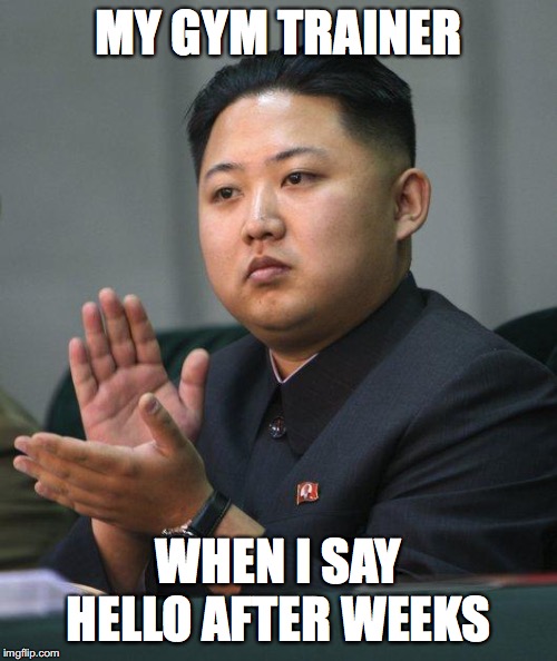 Kim Jong Un | MY GYM TRAINER; WHEN I SAY HELLO AFTER WEEKS | image tagged in kim jong un | made w/ Imgflip meme maker