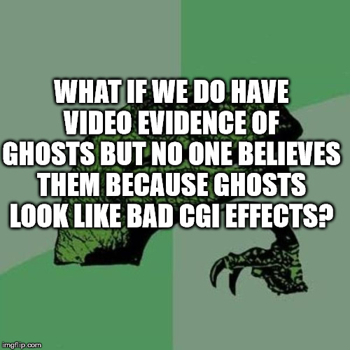 raptor | WHAT IF WE DO HAVE VIDEO EVIDENCE OF GHOSTS BUT NO ONE BELIEVES THEM BECAUSE GHOSTS LOOK LIKE BAD CGI EFFECTS? | image tagged in raptor | made w/ Imgflip meme maker