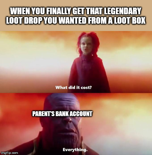 Sad but true | WHEN YOU FINALLY GET THAT LEGENDARY LOOT DROP YOU WANTED FROM A LOOT BOX; PARENT'S BANK ACCOUNT | image tagged in avengers endgame,video games,gaming | made w/ Imgflip meme maker