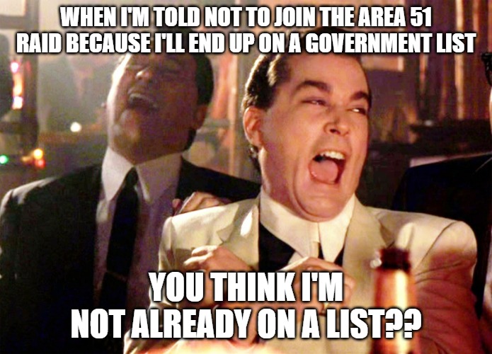 Good Fellas Hilarious | WHEN I'M TOLD NOT TO JOIN THE AREA 51 RAID BECAUSE I'LL END UP ON A GOVERNMENT LIST; YOU THINK I'M NOT ALREADY ON A LIST?? | image tagged in memes,good fellas hilarious | made w/ Imgflip meme maker