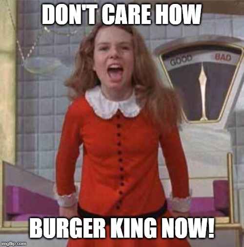 I want it now verruca salt | DON'T CARE HOW BURGER KING NOW! | image tagged in i want it now verruca salt | made w/ Imgflip meme maker