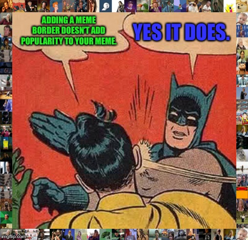Advice In Life: Featuring Batman | ADDING A MEME BORDER DOESN’T ADD POPULARITY TO YOUR MEME. YES IT DOES. | image tagged in memes,batman slapping robin,meme border,funny,imgflip,batman | made w/ Imgflip meme maker