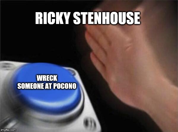 Blank Nut Button Meme | RICKY STENHOUSE; WRECK SOMEONE AT POCONO | image tagged in memes,blank nut button | made w/ Imgflip meme maker
