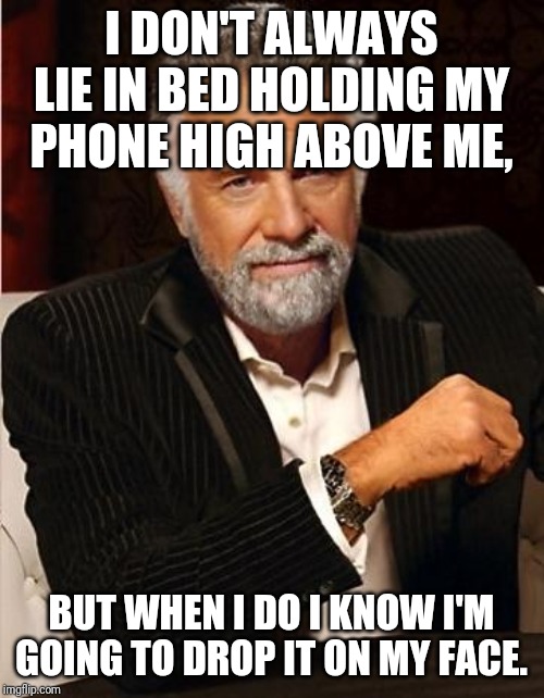 i don't always | I DON'T ALWAYS LIE IN BED HOLDING MY PHONE HIGH ABOVE ME, BUT WHEN I DO I KNOW I'M GOING TO DROP IT ON MY FACE. | image tagged in i don't always | made w/ Imgflip meme maker