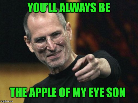 Steve Jobs Meme | YOU’LL ALWAYS BE THE APPLE OF MY EYE SON | image tagged in memes,steve jobs | made w/ Imgflip meme maker