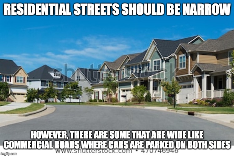 Residential Street | RESIDENTIAL STREETS SHOULD BE NARROW; HOWEVER, THERE ARE SOME THAT ARE WIDE LIKE COMMERCIAL ROADS WHERE CARS ARE PARKED ON BOTH SIDES | image tagged in residential,street,road,memes | made w/ Imgflip meme maker