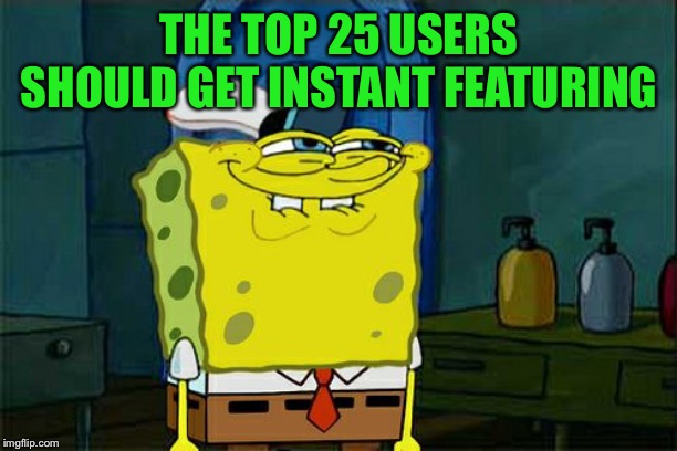 Don't You Squidward Meme | THE TOP 25 USERS SHOULD GET INSTANT FEATURING | image tagged in memes,dont you squidward | made w/ Imgflip meme maker