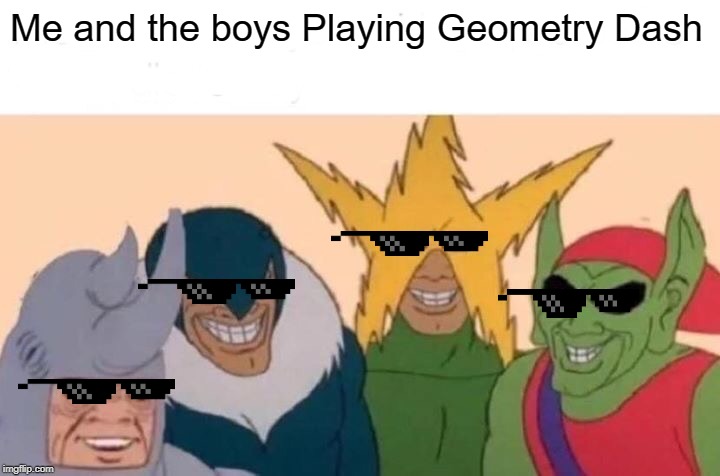 Me And The Boys | Me and the boys Playing Geometry Dash | image tagged in memes,me and the boys | made w/ Imgflip meme maker