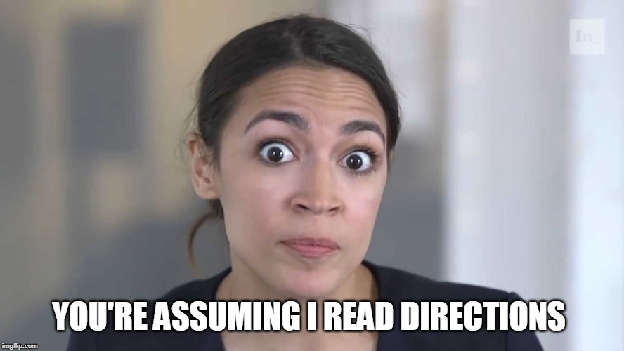 AOC Stumped | YOU'RE ASSUMING I READ DIRECTIONS | image tagged in aoc stumped | made w/ Imgflip meme maker