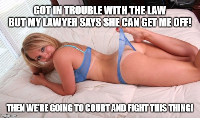 Sexy | GOT IN TROUBLE WITH THE LAW BUT MY LAWYER SAYS SHE CAN GET ME OFF! THEN WE'RE GOING TO COURT AND FIGHT THIS THING! | image tagged in sexy girl in bed,hot,lawyer,police,legal | made w/ Imgflip meme maker