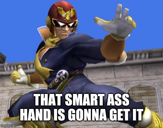 Captain Falcon | THAT SMART ASS HAND IS GONNA GET IT | image tagged in captain falcon | made w/ Imgflip meme maker