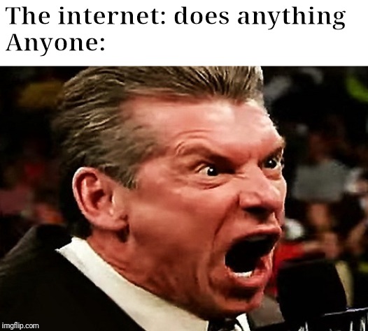 Vince! | The internet: does anything
Anyone: | image tagged in vince | made w/ Imgflip meme maker