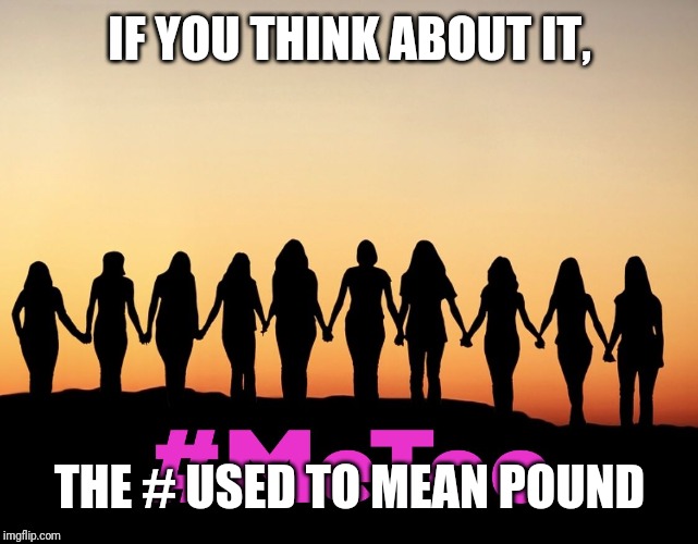 MeToo | IF YOU THINK ABOUT IT, THE # USED TO MEAN POUND | image tagged in metoo | made w/ Imgflip meme maker