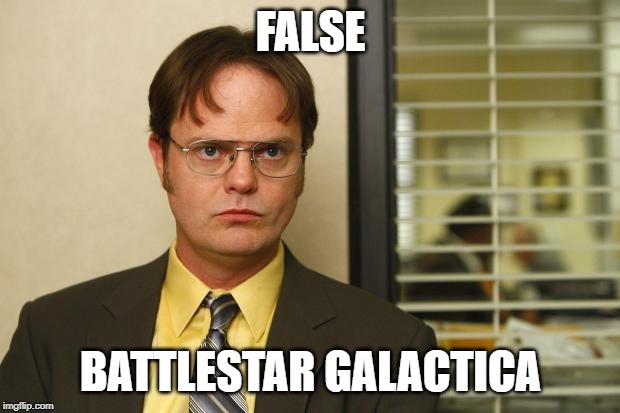 Dwight false | FALSE BATTLESTAR GALACTICA | image tagged in dwight false | made w/ Imgflip meme maker