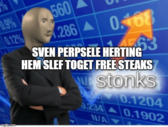 Stoinks | SVEN PERPSELE HERTING HEM SLEF TOGET FREE STEAKS | image tagged in stoinks | made w/ Imgflip meme maker