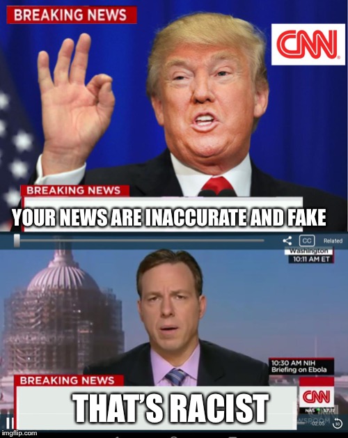 CNN Spins Trump News  | YOUR NEWS ARE INACCURATE AND FAKE; THAT’S RACIST | image tagged in cnn spins trump news | made w/ Imgflip meme maker