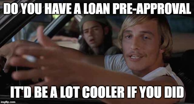 Mathew | DO YOU HAVE A LOAN PRE-APPROVAL; IT'D BE A LOT COOLER IF YOU DID | image tagged in mathew | made w/ Imgflip meme maker