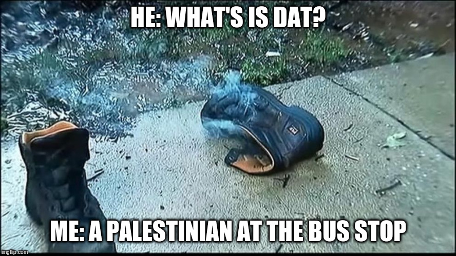 HE: WHAT'S IS DAT? ME: A PALESTINIAN AT THE BUS STOP | made w/ Imgflip meme maker