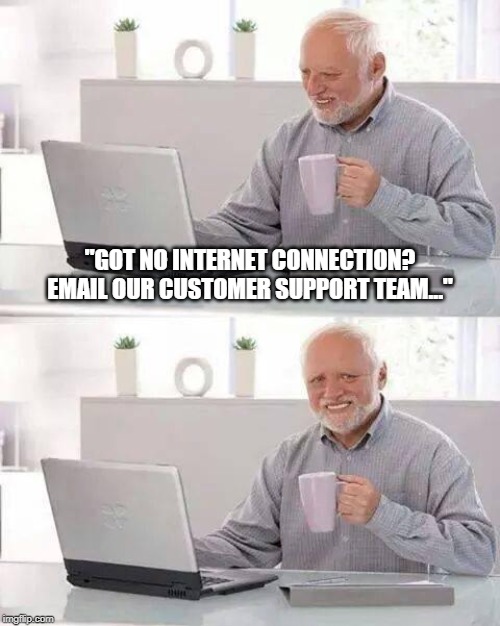 Hide the Pain Harold Meme | "GOT NO INTERNET CONNECTION? EMAIL OUR CUSTOMER SUPPORT TEAM..." | image tagged in memes,hide the pain harold | made w/ Imgflip meme maker