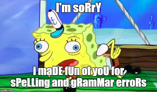 Retarded spongebob | I'm soRrY i maDE fUn of yoU for sPeLLing and gRamMar erroRs | image tagged in retarded spongebob | made w/ Imgflip meme maker