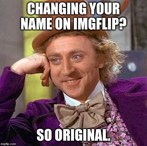 Its Like A Trend | CHANGING YOUR NAME ON IMGFLIP? SO ORIGINAL. | image tagged in memes,creepy condescending wonka | made w/ Imgflip meme maker