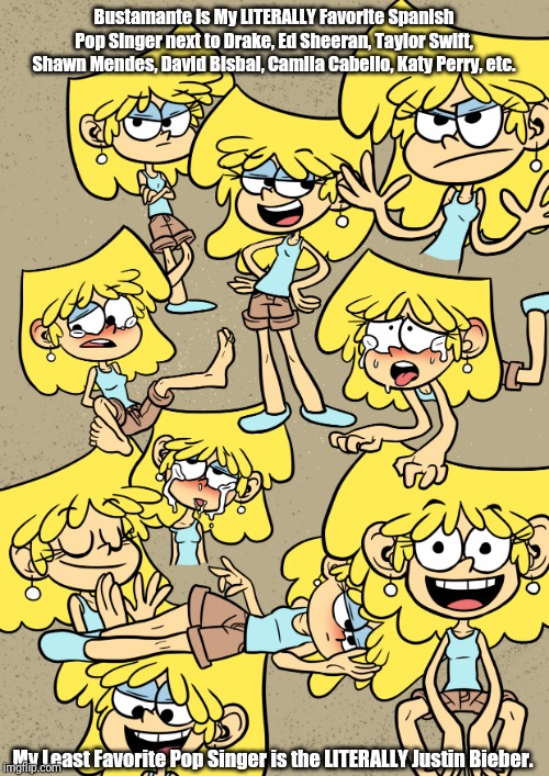 Lori Loud about Pop Singers | Bustamante is My LITERALLY Favorite Spanish Pop Singer next to Drake, Ed Sheeran, Taylor Swift, Shawn Mendes, David Bisbal, Camila Cabello, Katy Perry, etc. My Least Favorite Pop Singer is the LITERALLY Justin Bieber. | image tagged in memes,funny,the loud house,pop music,bustamante,justin bieber | made w/ Imgflip meme maker
